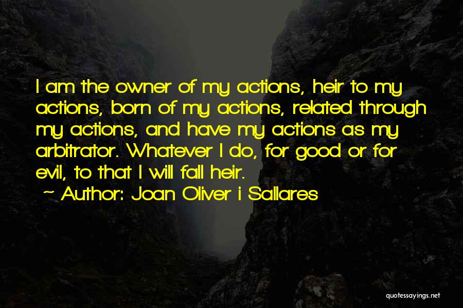 Joan Oliver I Sallares Quotes: I Am The Owner Of My Actions, Heir To My Actions, Born Of My Actions, Related Through My Actions, And