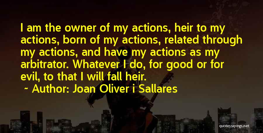 Joan Oliver I Sallares Quotes: I Am The Owner Of My Actions, Heir To My Actions, Born Of My Actions, Related Through My Actions, And