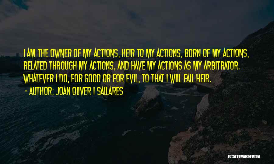 Joan Oliver I Sallares Quotes: I Am The Owner Of My Actions, Heir To My Actions, Born Of My Actions, Related Through My Actions, And