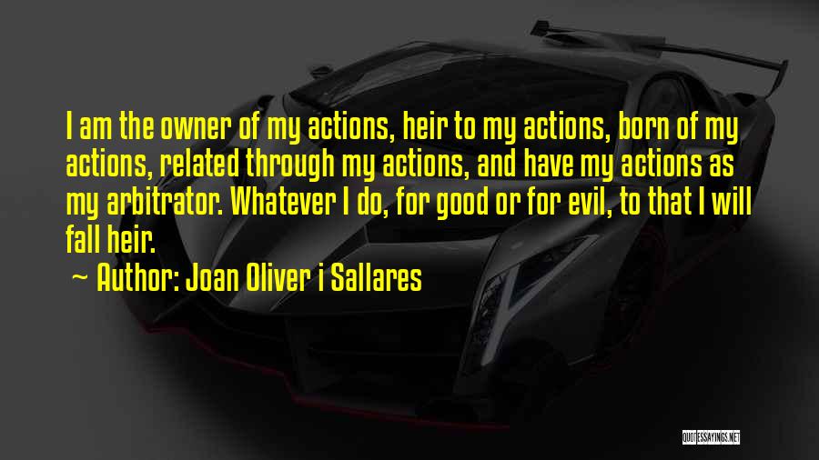 Joan Oliver I Sallares Quotes: I Am The Owner Of My Actions, Heir To My Actions, Born Of My Actions, Related Through My Actions, And