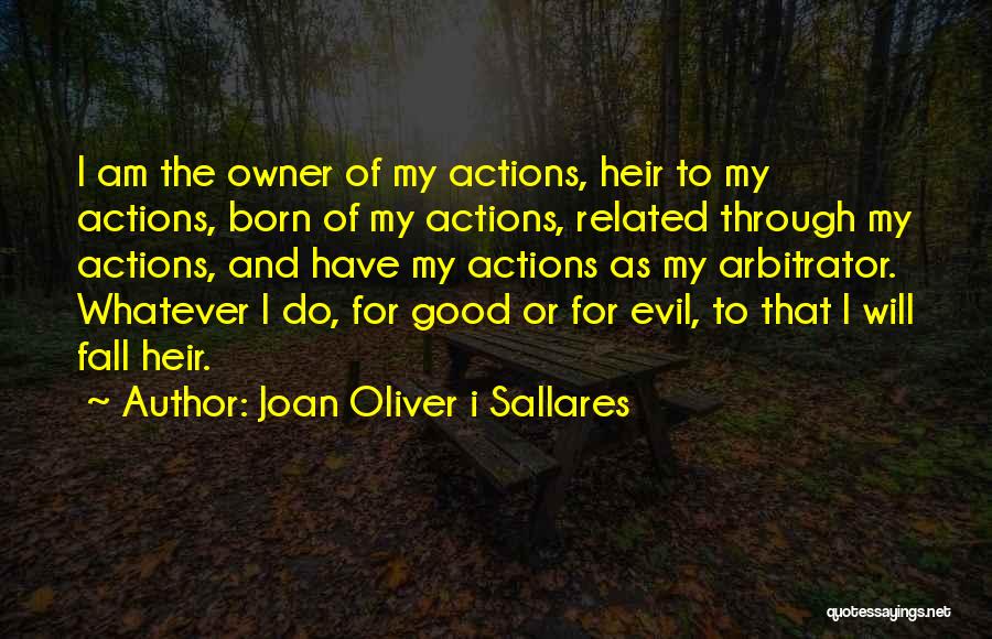 Joan Oliver I Sallares Quotes: I Am The Owner Of My Actions, Heir To My Actions, Born Of My Actions, Related Through My Actions, And