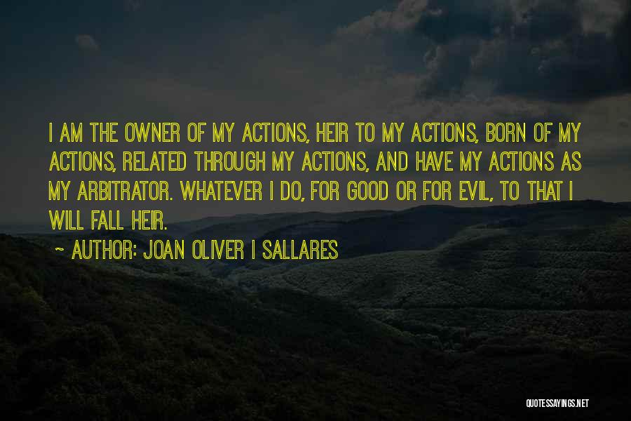 Joan Oliver I Sallares Quotes: I Am The Owner Of My Actions, Heir To My Actions, Born Of My Actions, Related Through My Actions, And