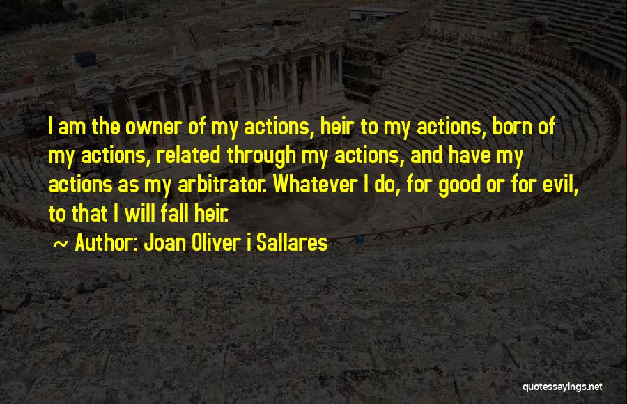 Joan Oliver I Sallares Quotes: I Am The Owner Of My Actions, Heir To My Actions, Born Of My Actions, Related Through My Actions, And