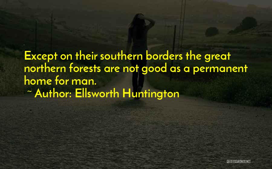 Ellsworth Huntington Quotes: Except On Their Southern Borders The Great Northern Forests Are Not Good As A Permanent Home For Man.