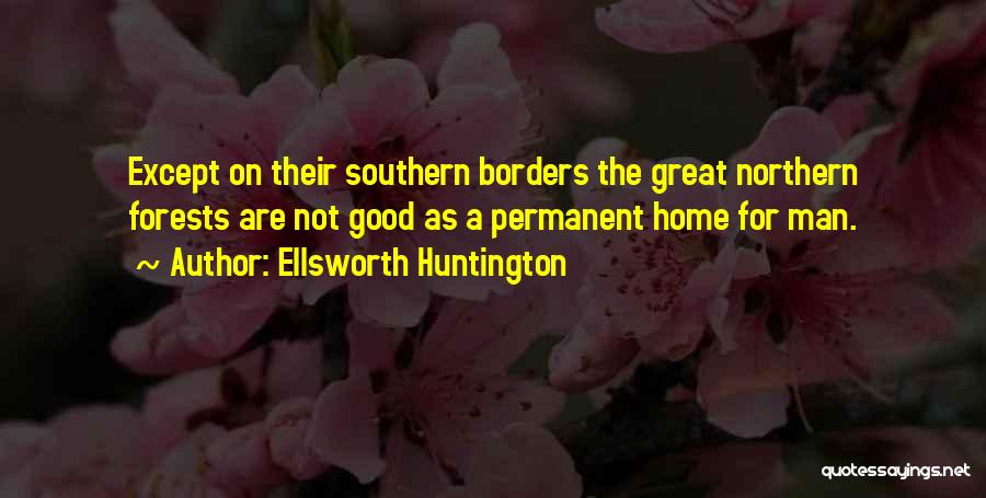 Ellsworth Huntington Quotes: Except On Their Southern Borders The Great Northern Forests Are Not Good As A Permanent Home For Man.