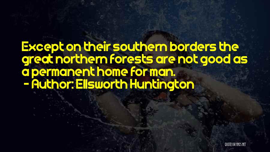 Ellsworth Huntington Quotes: Except On Their Southern Borders The Great Northern Forests Are Not Good As A Permanent Home For Man.