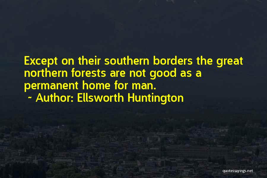 Ellsworth Huntington Quotes: Except On Their Southern Borders The Great Northern Forests Are Not Good As A Permanent Home For Man.