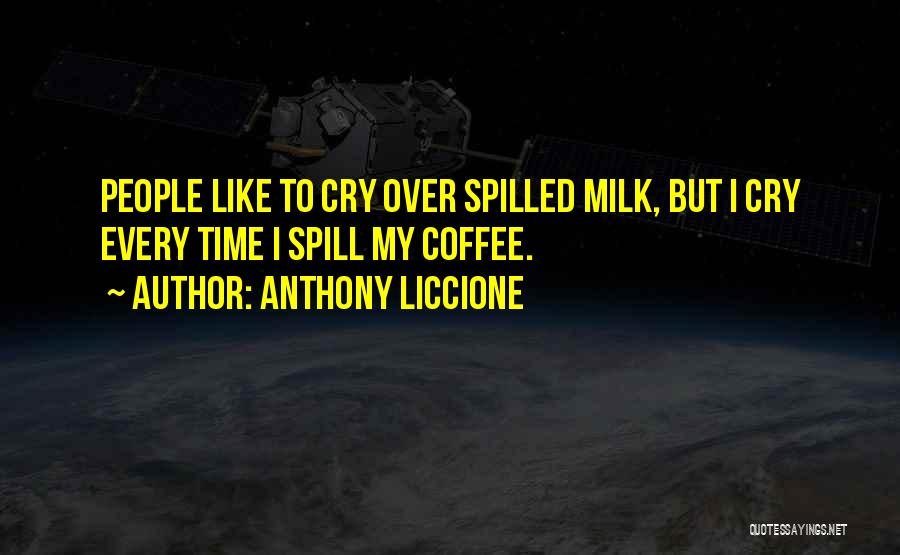 Anthony Liccione Quotes: People Like To Cry Over Spilled Milk, But I Cry Every Time I Spill My Coffee.