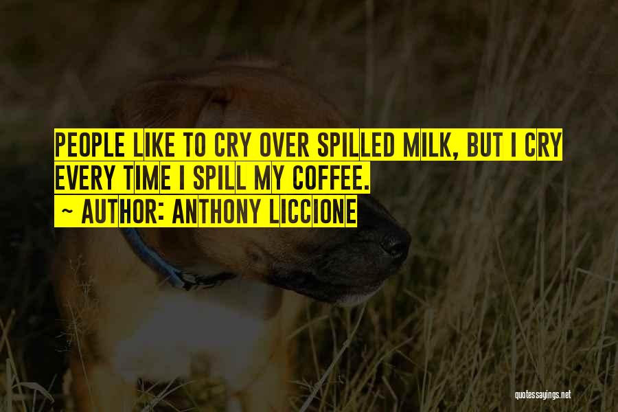 Anthony Liccione Quotes: People Like To Cry Over Spilled Milk, But I Cry Every Time I Spill My Coffee.