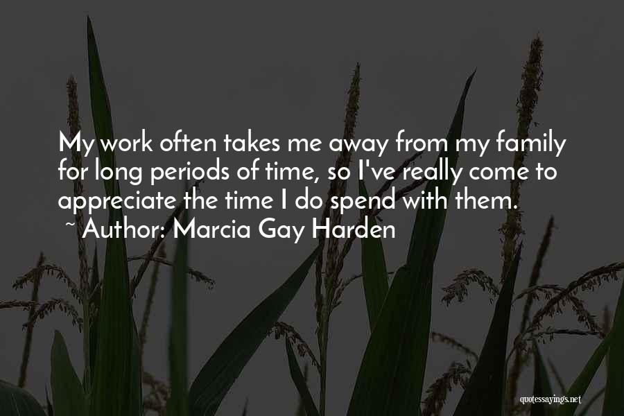 Marcia Gay Harden Quotes: My Work Often Takes Me Away From My Family For Long Periods Of Time, So I've Really Come To Appreciate