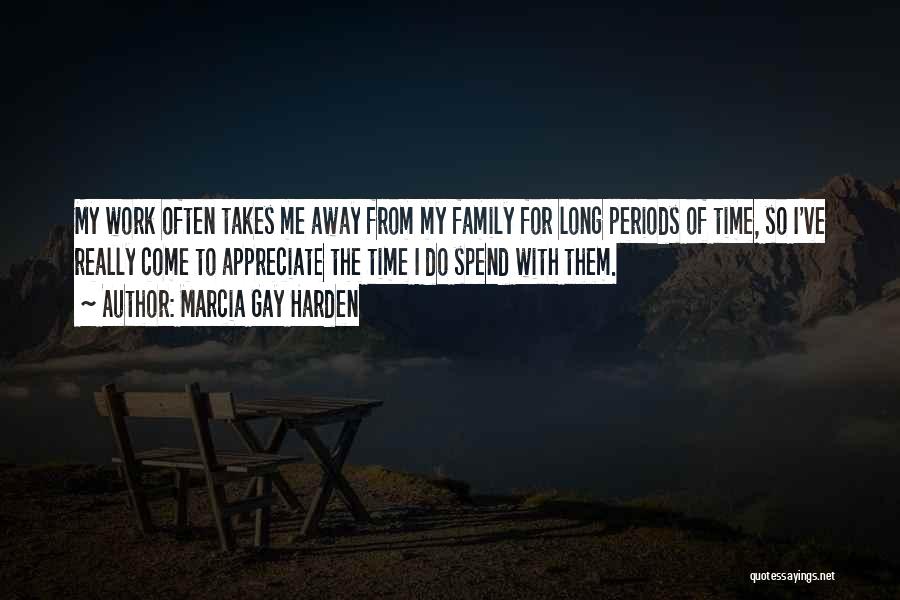 Marcia Gay Harden Quotes: My Work Often Takes Me Away From My Family For Long Periods Of Time, So I've Really Come To Appreciate