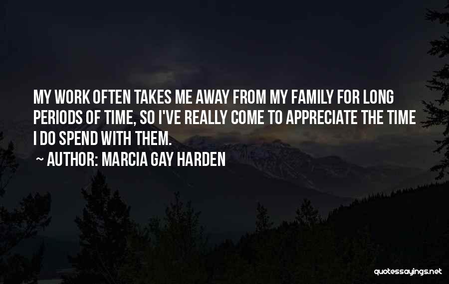 Marcia Gay Harden Quotes: My Work Often Takes Me Away From My Family For Long Periods Of Time, So I've Really Come To Appreciate