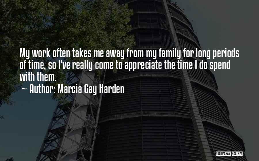 Marcia Gay Harden Quotes: My Work Often Takes Me Away From My Family For Long Periods Of Time, So I've Really Come To Appreciate