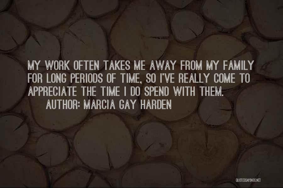 Marcia Gay Harden Quotes: My Work Often Takes Me Away From My Family For Long Periods Of Time, So I've Really Come To Appreciate