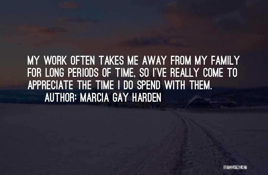 Marcia Gay Harden Quotes: My Work Often Takes Me Away From My Family For Long Periods Of Time, So I've Really Come To Appreciate