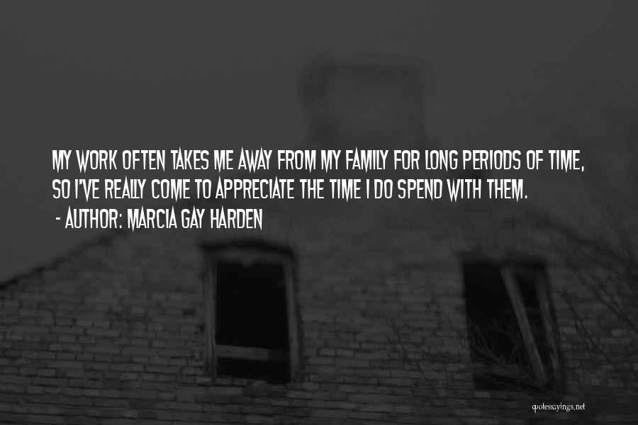 Marcia Gay Harden Quotes: My Work Often Takes Me Away From My Family For Long Periods Of Time, So I've Really Come To Appreciate