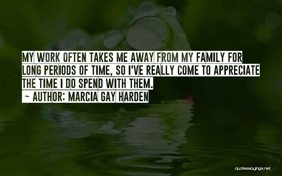 Marcia Gay Harden Quotes: My Work Often Takes Me Away From My Family For Long Periods Of Time, So I've Really Come To Appreciate