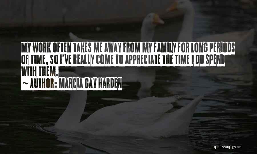 Marcia Gay Harden Quotes: My Work Often Takes Me Away From My Family For Long Periods Of Time, So I've Really Come To Appreciate