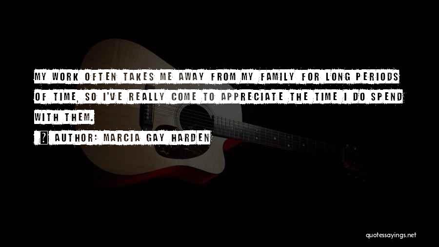 Marcia Gay Harden Quotes: My Work Often Takes Me Away From My Family For Long Periods Of Time, So I've Really Come To Appreciate