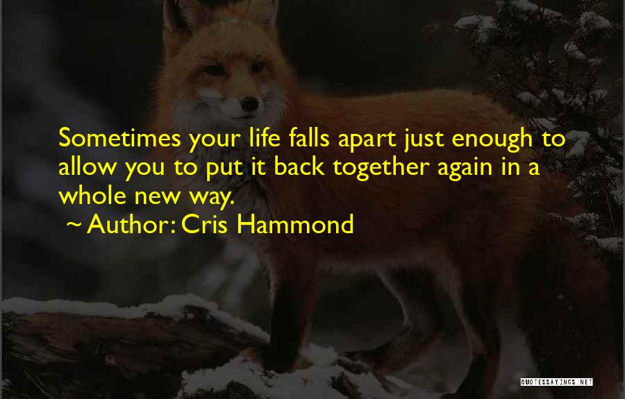 Cris Hammond Quotes: Sometimes Your Life Falls Apart Just Enough To Allow You To Put It Back Together Again In A Whole New