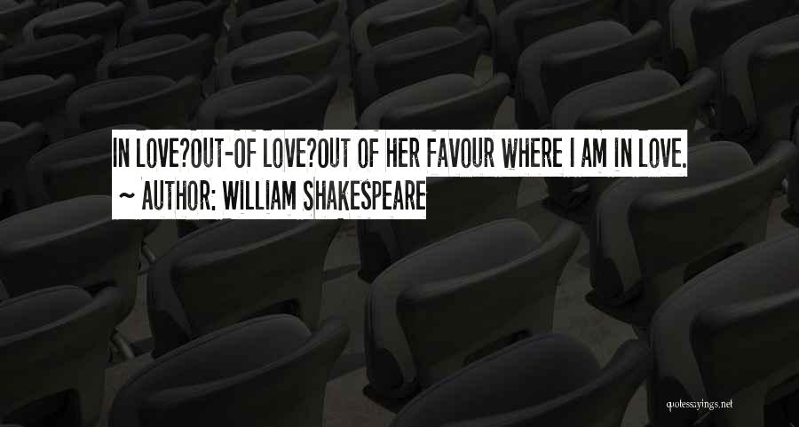 William Shakespeare Quotes: In Love?out-of Love?out Of Her Favour Where I Am In Love.