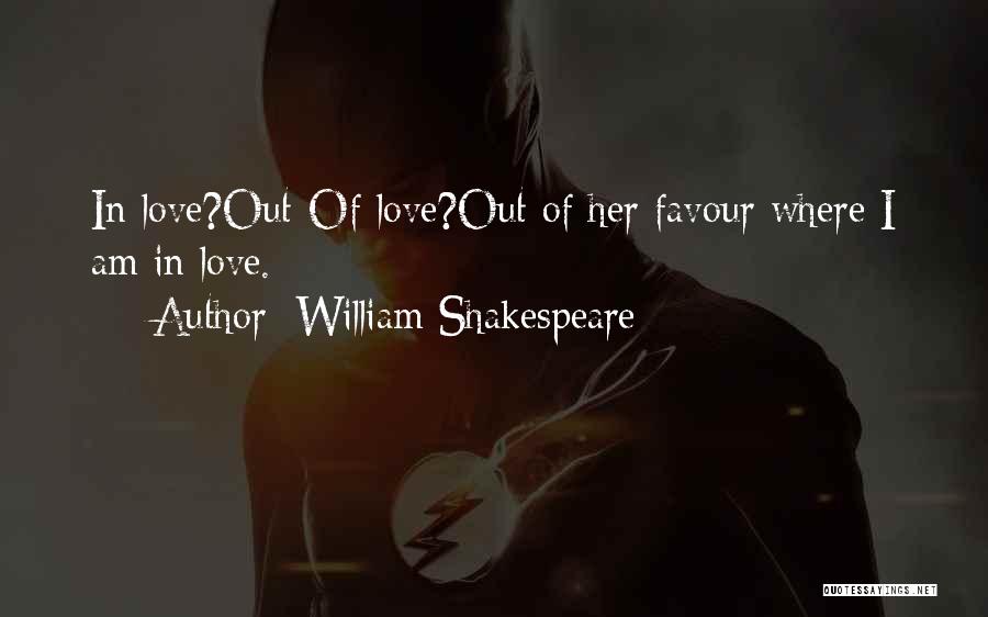 William Shakespeare Quotes: In Love?out-of Love?out Of Her Favour Where I Am In Love.