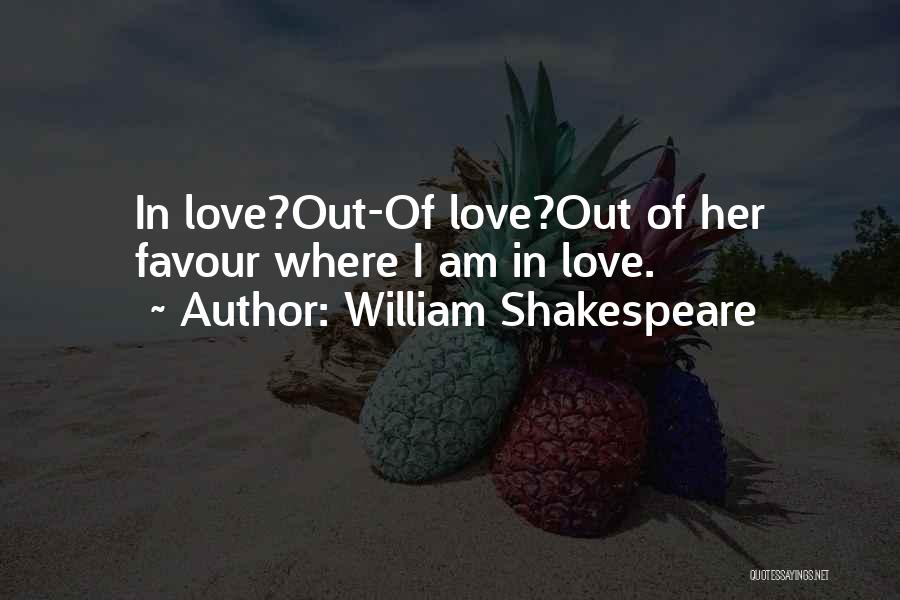 William Shakespeare Quotes: In Love?out-of Love?out Of Her Favour Where I Am In Love.