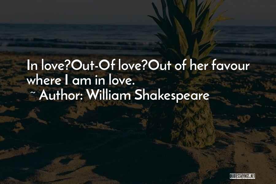 William Shakespeare Quotes: In Love?out-of Love?out Of Her Favour Where I Am In Love.