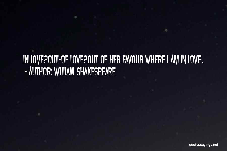 William Shakespeare Quotes: In Love?out-of Love?out Of Her Favour Where I Am In Love.