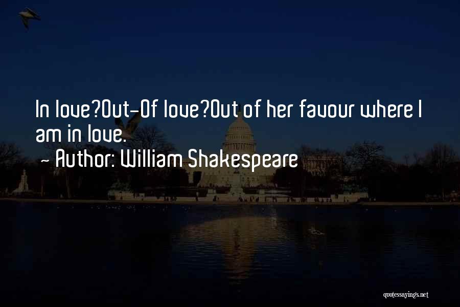 William Shakespeare Quotes: In Love?out-of Love?out Of Her Favour Where I Am In Love.