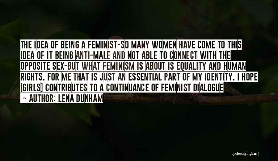 Lena Dunham Quotes: The Idea Of Being A Feminist-so Many Women Have Come To This Idea Of It Being Anti-male And Not Able