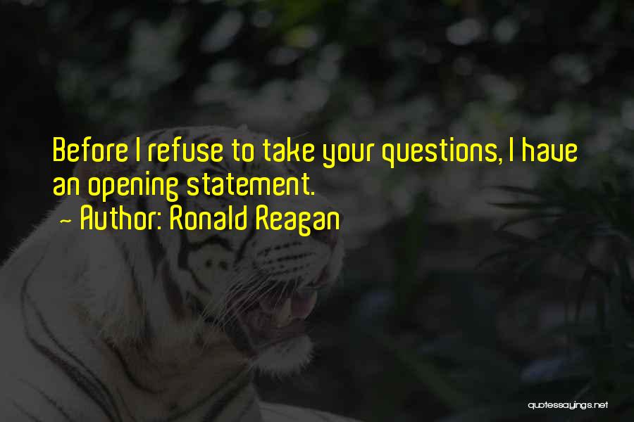 Ronald Reagan Quotes: Before I Refuse To Take Your Questions, I Have An Opening Statement.