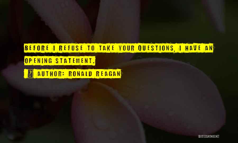 Ronald Reagan Quotes: Before I Refuse To Take Your Questions, I Have An Opening Statement.