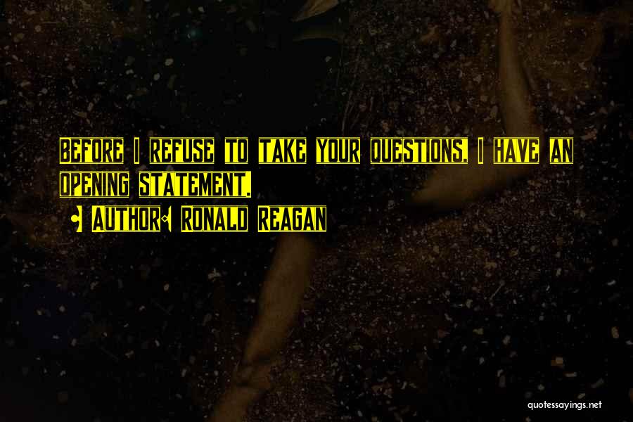 Ronald Reagan Quotes: Before I Refuse To Take Your Questions, I Have An Opening Statement.