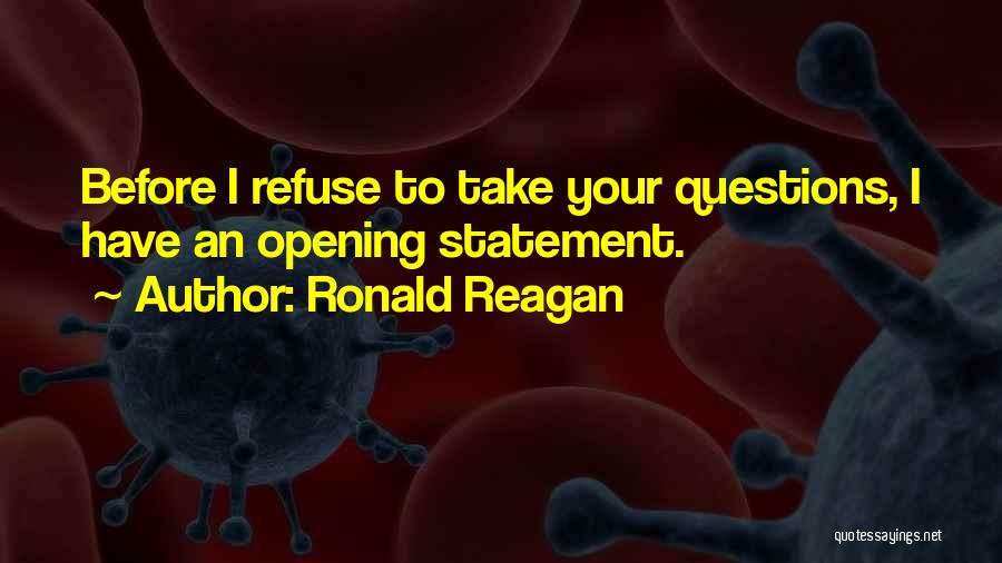 Ronald Reagan Quotes: Before I Refuse To Take Your Questions, I Have An Opening Statement.