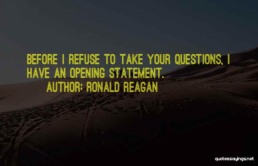 Ronald Reagan Quotes: Before I Refuse To Take Your Questions, I Have An Opening Statement.