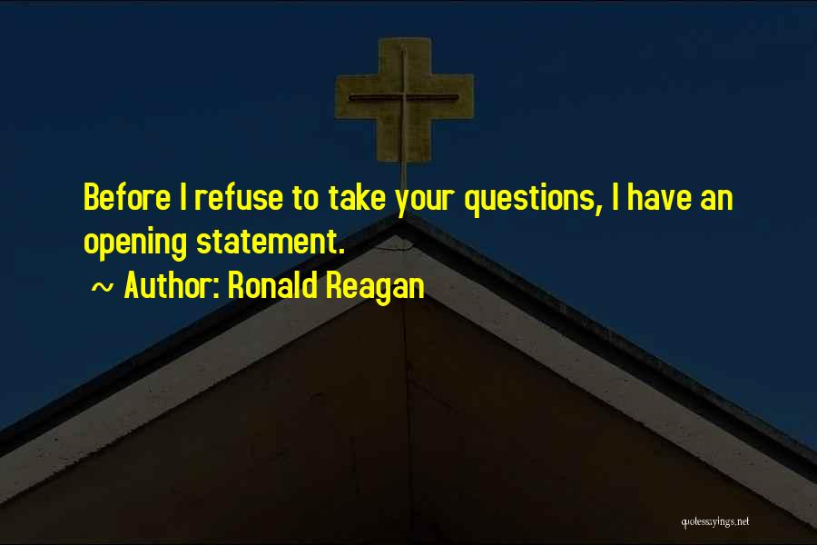 Ronald Reagan Quotes: Before I Refuse To Take Your Questions, I Have An Opening Statement.