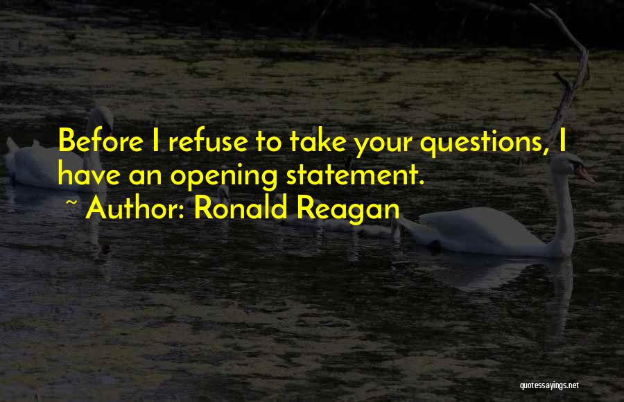 Ronald Reagan Quotes: Before I Refuse To Take Your Questions, I Have An Opening Statement.