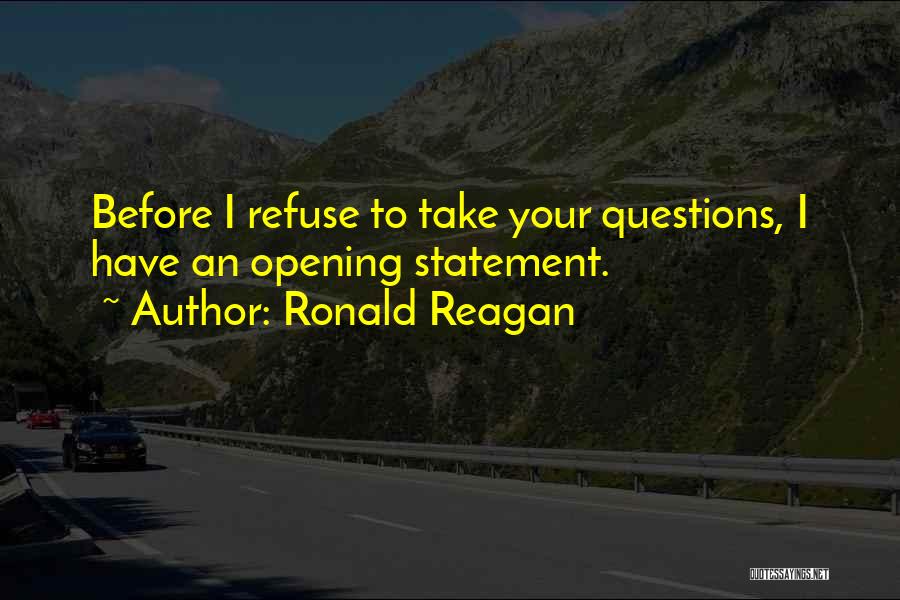 Ronald Reagan Quotes: Before I Refuse To Take Your Questions, I Have An Opening Statement.