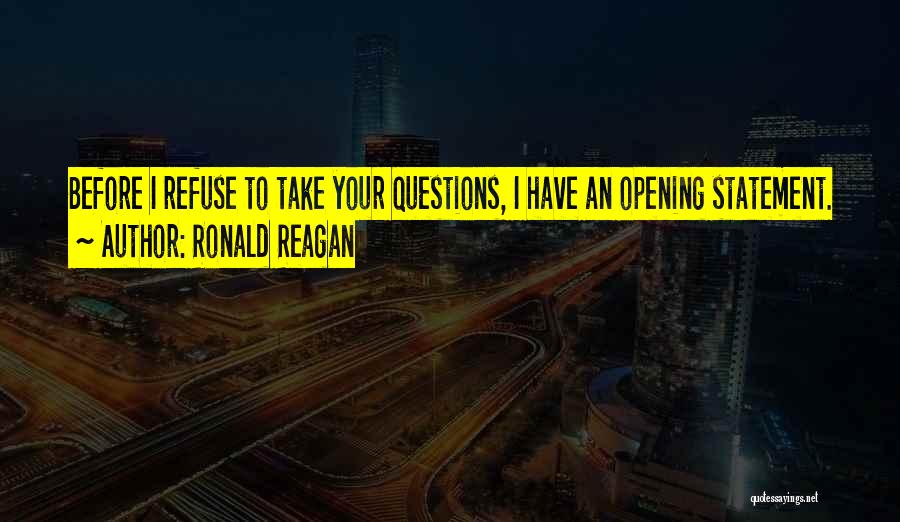 Ronald Reagan Quotes: Before I Refuse To Take Your Questions, I Have An Opening Statement.