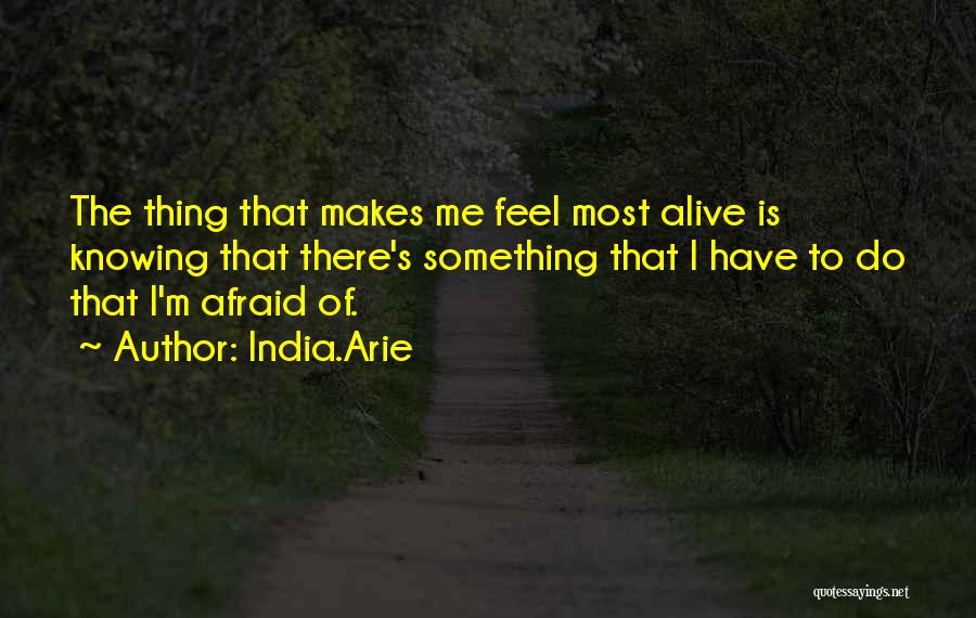 India.Arie Quotes: The Thing That Makes Me Feel Most Alive Is Knowing That There's Something That I Have To Do That I'm