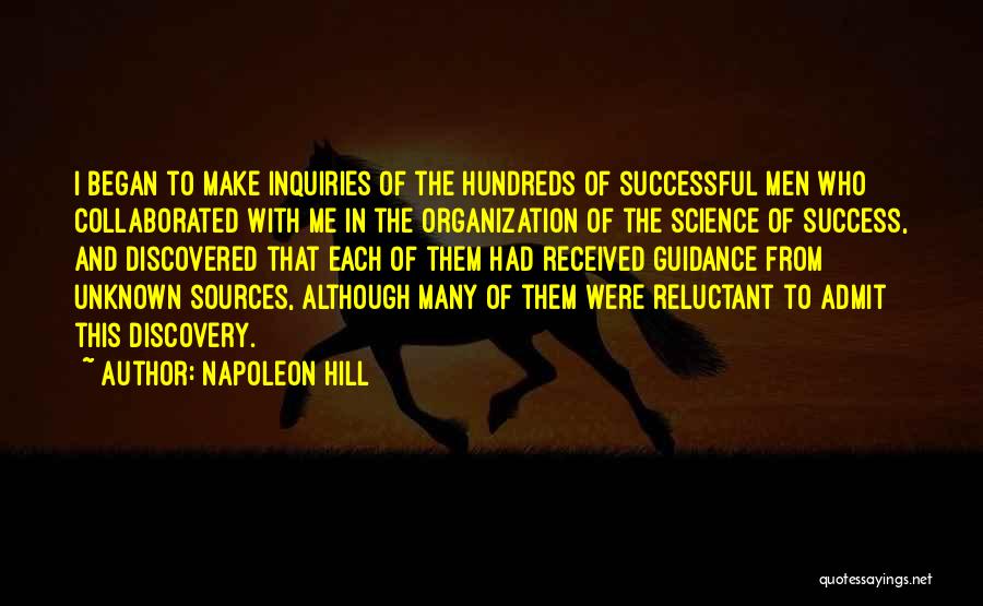 Napoleon Hill Quotes: I Began To Make Inquiries Of The Hundreds Of Successful Men Who Collaborated With Me In The Organization Of The