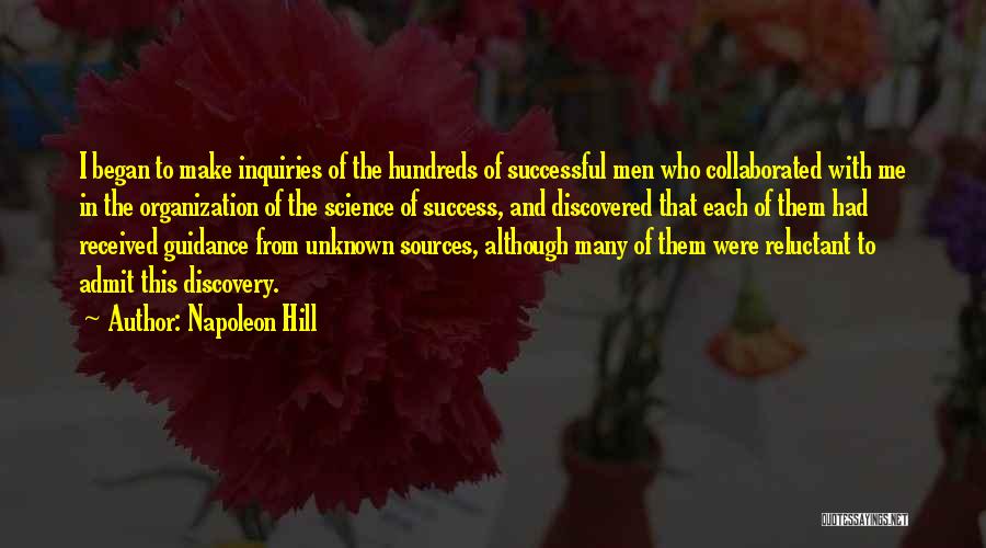 Napoleon Hill Quotes: I Began To Make Inquiries Of The Hundreds Of Successful Men Who Collaborated With Me In The Organization Of The