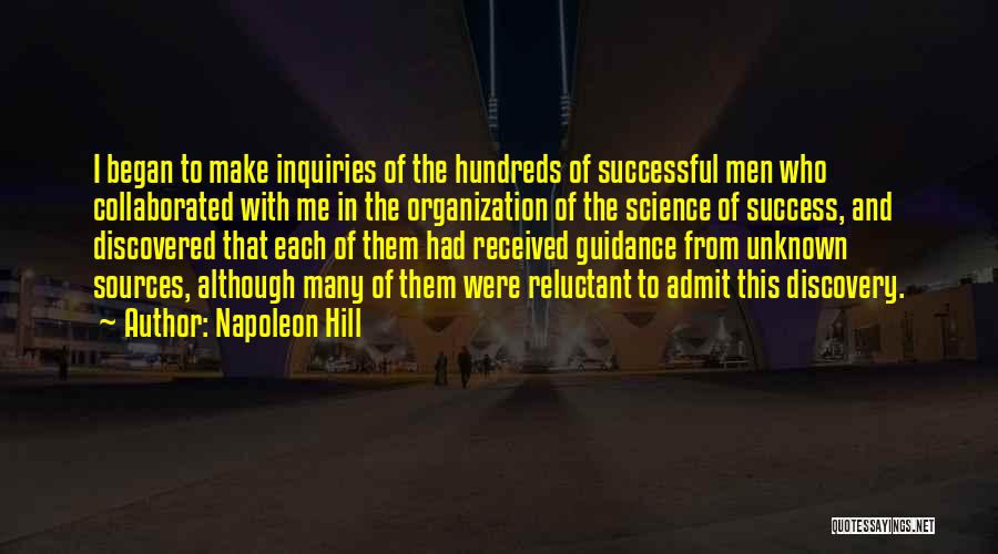 Napoleon Hill Quotes: I Began To Make Inquiries Of The Hundreds Of Successful Men Who Collaborated With Me In The Organization Of The