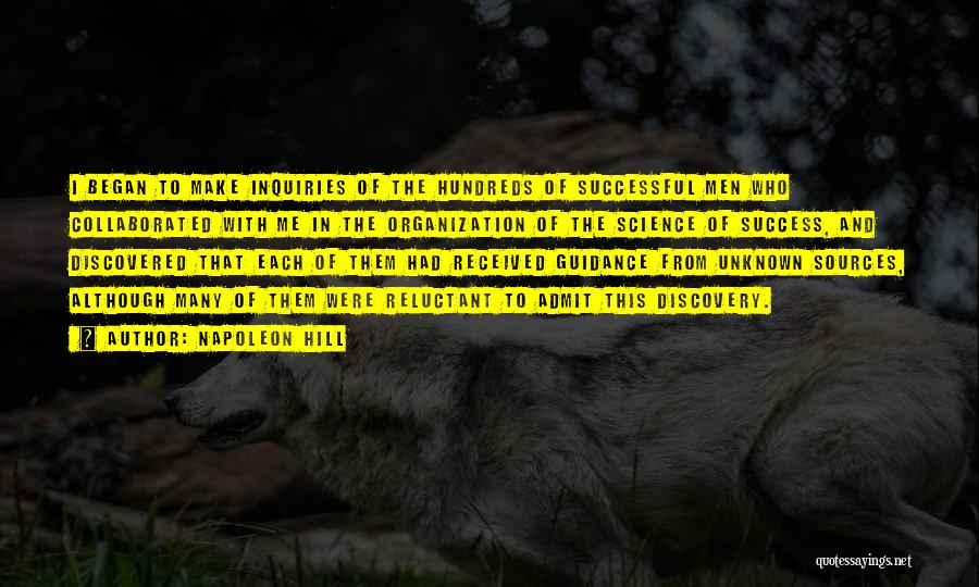 Napoleon Hill Quotes: I Began To Make Inquiries Of The Hundreds Of Successful Men Who Collaborated With Me In The Organization Of The