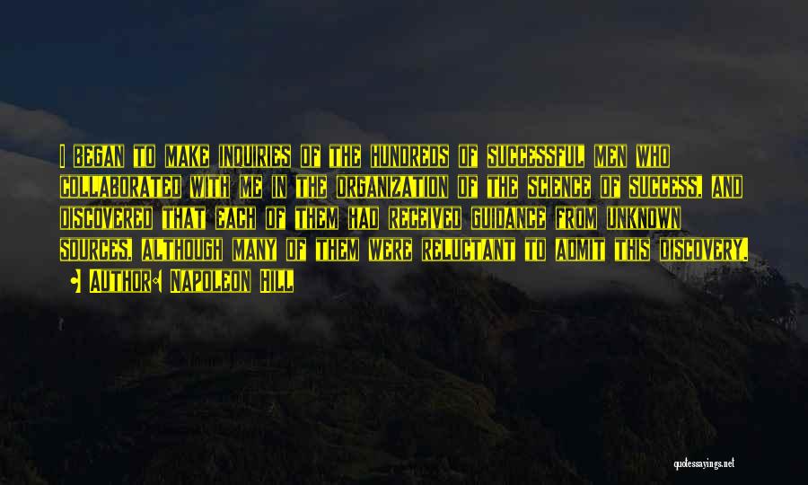 Napoleon Hill Quotes: I Began To Make Inquiries Of The Hundreds Of Successful Men Who Collaborated With Me In The Organization Of The