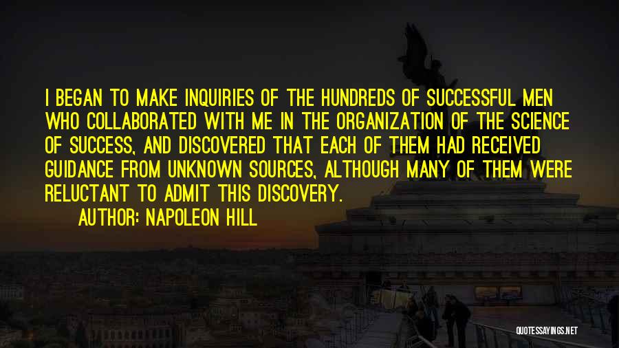 Napoleon Hill Quotes: I Began To Make Inquiries Of The Hundreds Of Successful Men Who Collaborated With Me In The Organization Of The