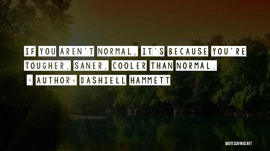 Dashiell Hammett Quotes: If You Aren't Normal, It's Because You're Tougher, Saner, Cooler Than Normal.