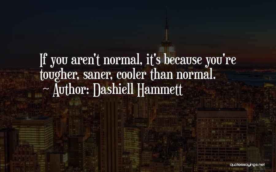 Dashiell Hammett Quotes: If You Aren't Normal, It's Because You're Tougher, Saner, Cooler Than Normal.