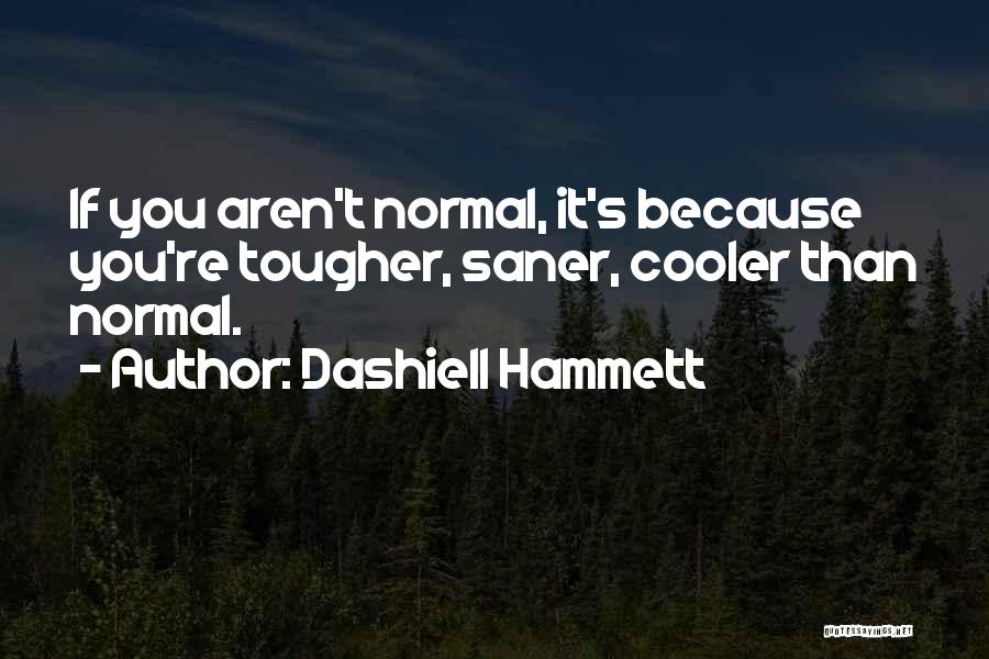 Dashiell Hammett Quotes: If You Aren't Normal, It's Because You're Tougher, Saner, Cooler Than Normal.